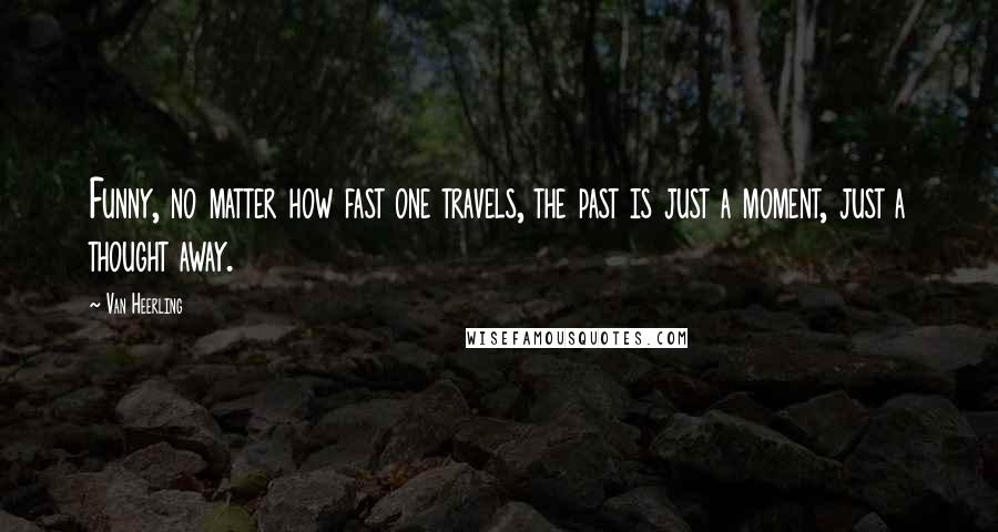 Van Heerling Quotes: Funny, no matter how fast one travels, the past is just a moment, just a thought away.