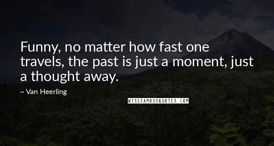 Van Heerling Quotes: Funny, no matter how fast one travels, the past is just a moment, just a thought away.