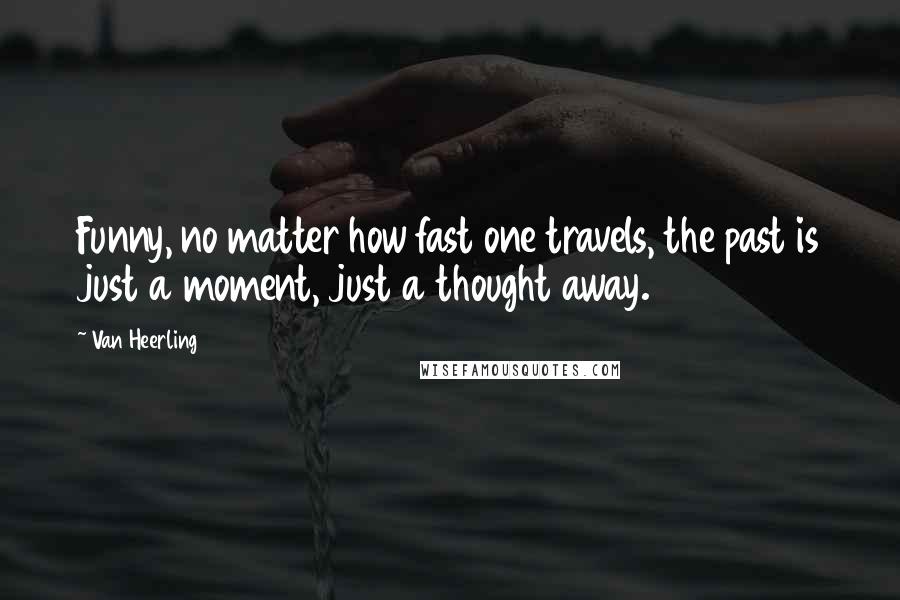 Van Heerling Quotes: Funny, no matter how fast one travels, the past is just a moment, just a thought away.