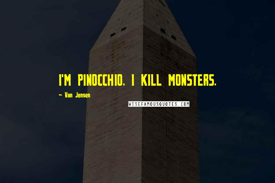 Van Jensen Quotes: I'M PINOCCHIO. I KILL MONSTERS.