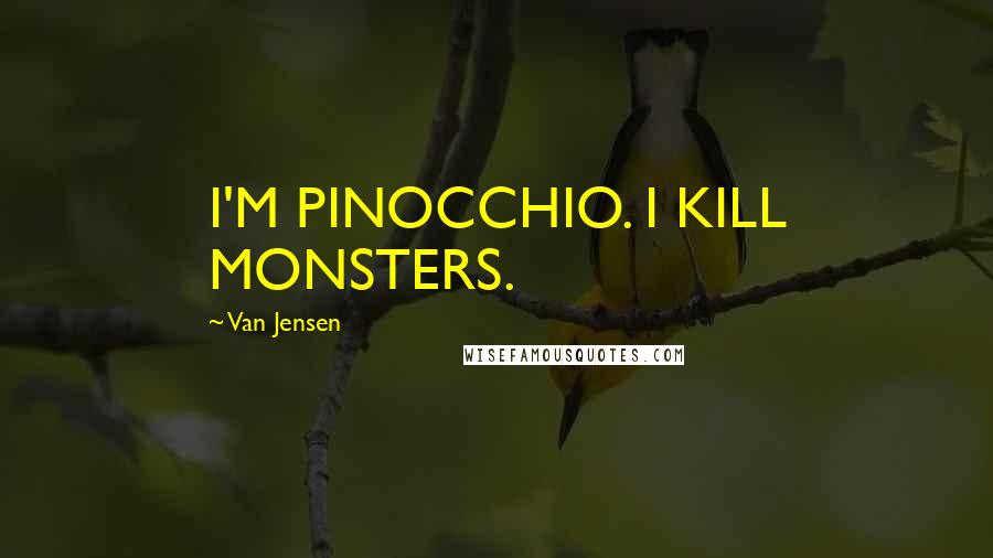 Van Jensen Quotes: I'M PINOCCHIO. I KILL MONSTERS.