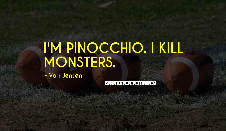 Van Jensen Quotes: I'M PINOCCHIO. I KILL MONSTERS.