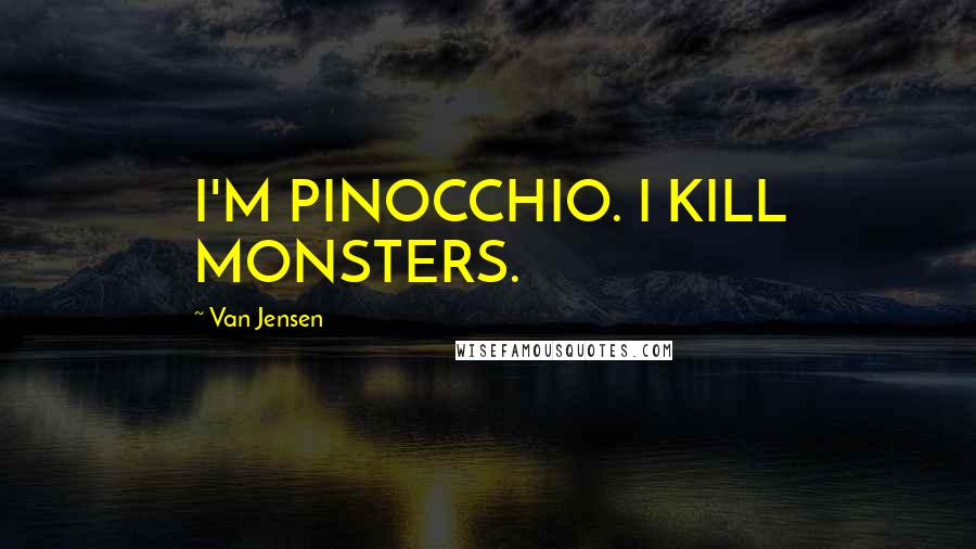 Van Jensen Quotes: I'M PINOCCHIO. I KILL MONSTERS.