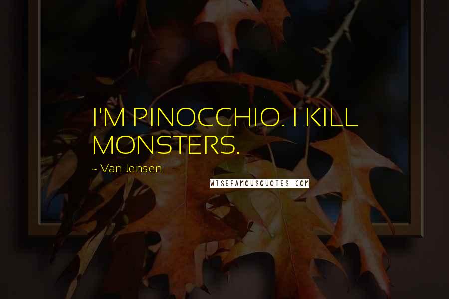 Van Jensen Quotes: I'M PINOCCHIO. I KILL MONSTERS.