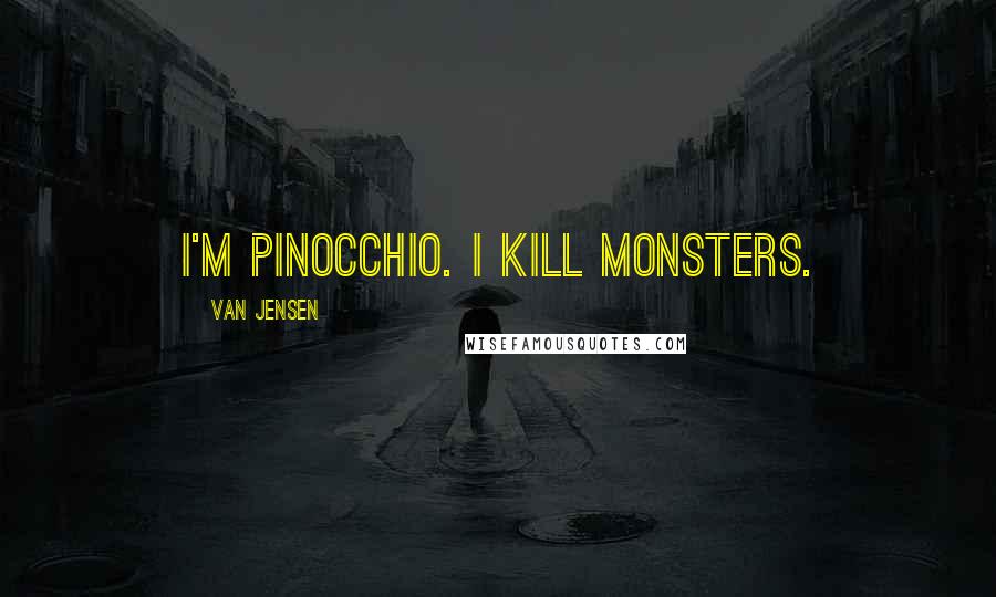 Van Jensen Quotes: I'M PINOCCHIO. I KILL MONSTERS.