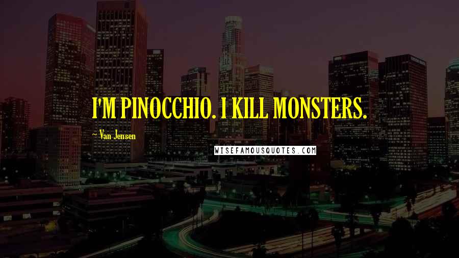 Van Jensen Quotes: I'M PINOCCHIO. I KILL MONSTERS.