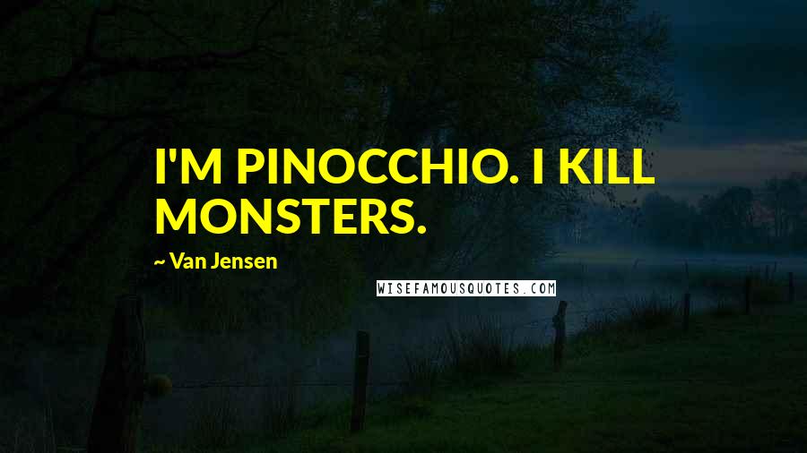 Van Jensen Quotes: I'M PINOCCHIO. I KILL MONSTERS.