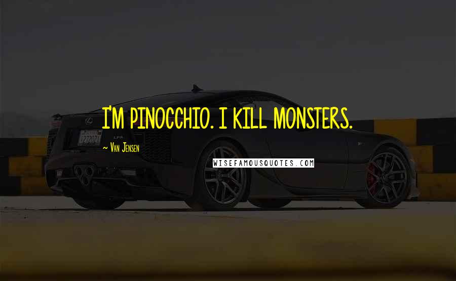 Van Jensen Quotes: I'M PINOCCHIO. I KILL MONSTERS.