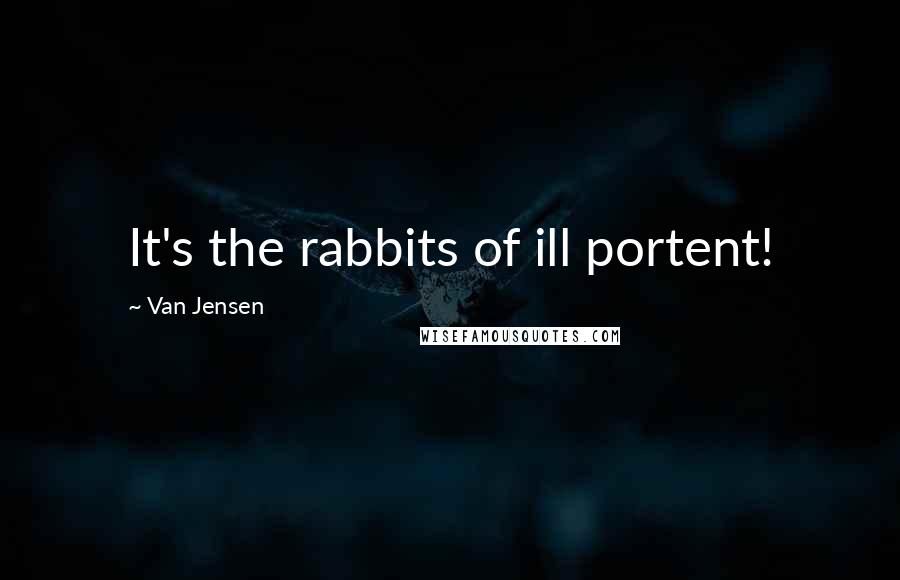 Van Jensen Quotes: It's the rabbits of ill portent!