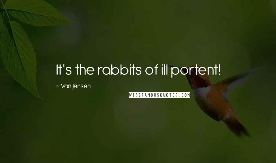 Van Jensen Quotes: It's the rabbits of ill portent!