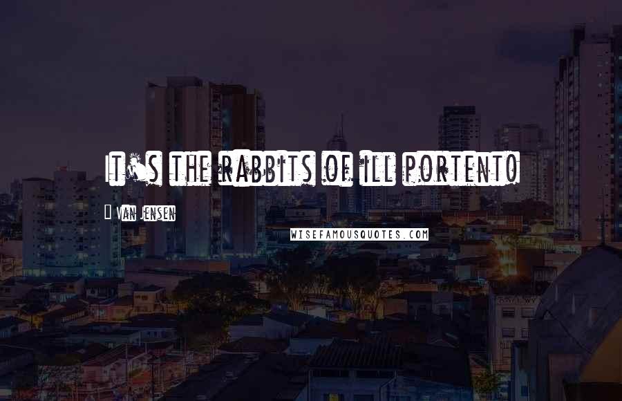 Van Jensen Quotes: It's the rabbits of ill portent!