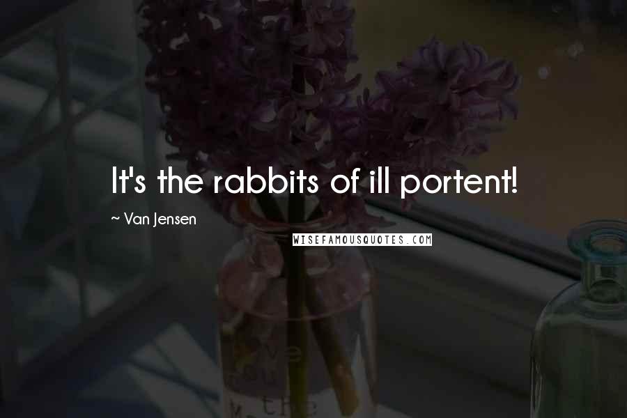 Van Jensen Quotes: It's the rabbits of ill portent!