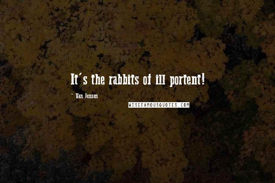 Van Jensen Quotes: It's the rabbits of ill portent!