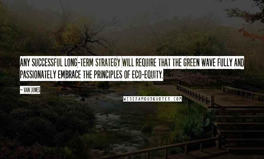Van Jones Quotes: Any successful long-term strategy will require that the green wave fully and passionately embrace the principles of eco-equity.