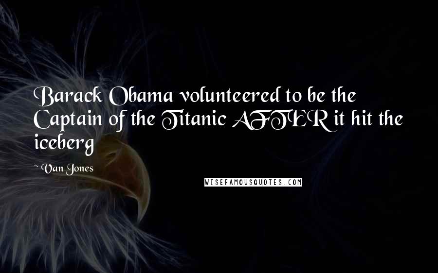 Van Jones Quotes: Barack Obama volunteered to be the Captain of the Titanic AFTER it hit the iceberg