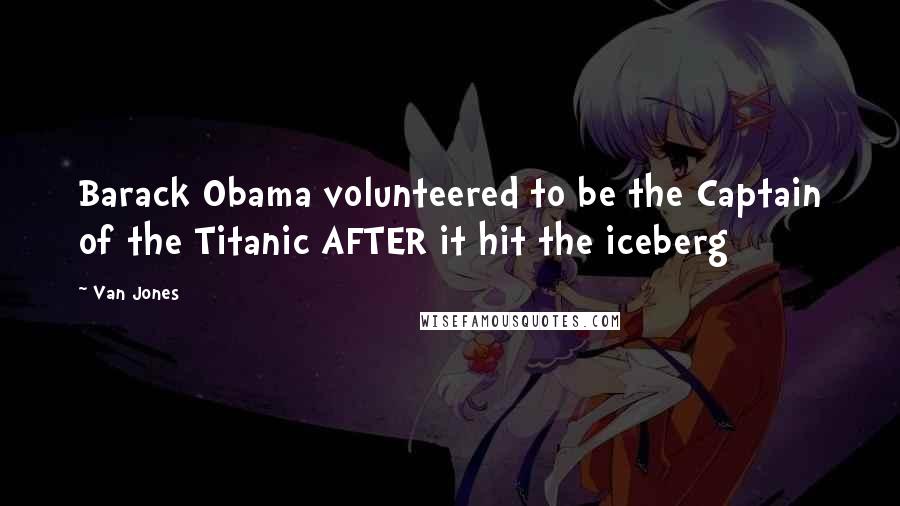 Van Jones Quotes: Barack Obama volunteered to be the Captain of the Titanic AFTER it hit the iceberg