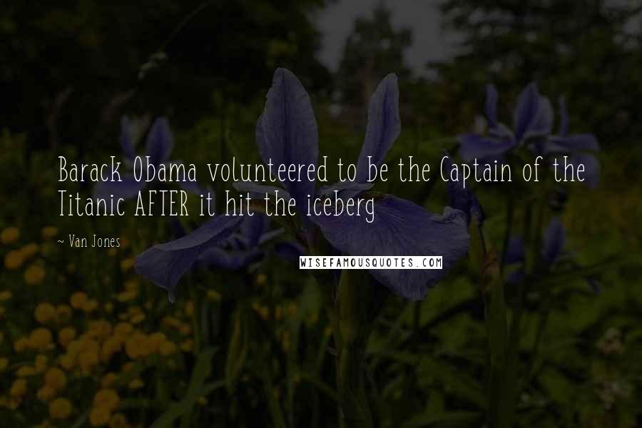 Van Jones Quotes: Barack Obama volunteered to be the Captain of the Titanic AFTER it hit the iceberg