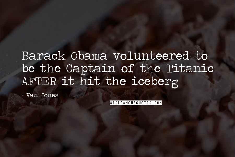 Van Jones Quotes: Barack Obama volunteered to be the Captain of the Titanic AFTER it hit the iceberg