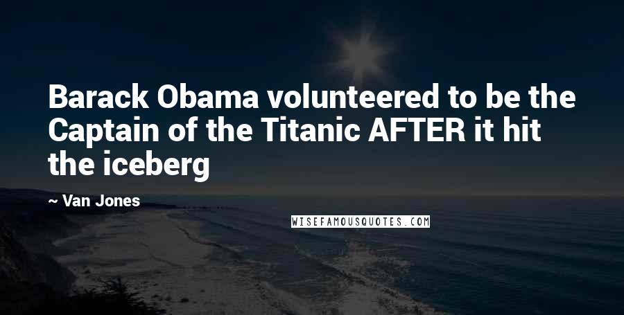 Van Jones Quotes: Barack Obama volunteered to be the Captain of the Titanic AFTER it hit the iceberg