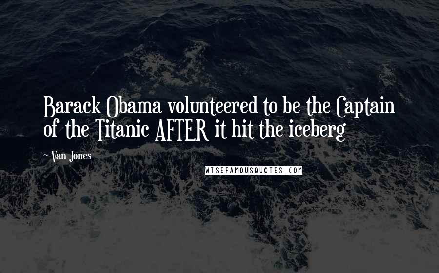 Van Jones Quotes: Barack Obama volunteered to be the Captain of the Titanic AFTER it hit the iceberg