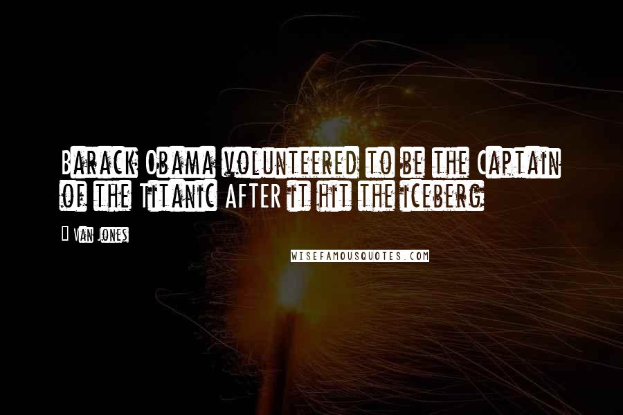 Van Jones Quotes: Barack Obama volunteered to be the Captain of the Titanic AFTER it hit the iceberg