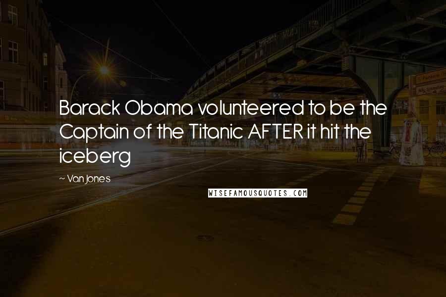 Van Jones Quotes: Barack Obama volunteered to be the Captain of the Titanic AFTER it hit the iceberg