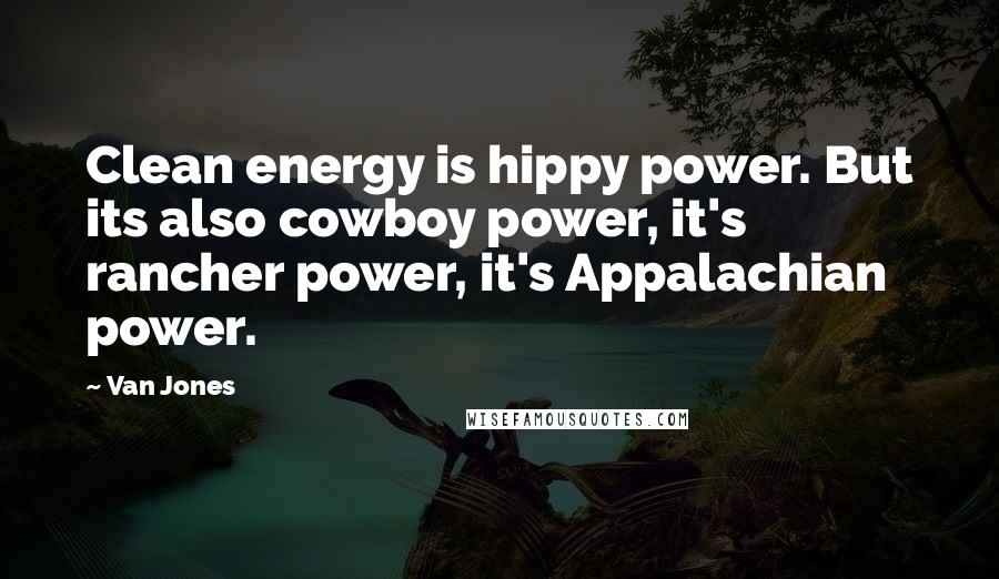 Van Jones Quotes: Clean energy is hippy power. But its also cowboy power, it's rancher power, it's Appalachian power.