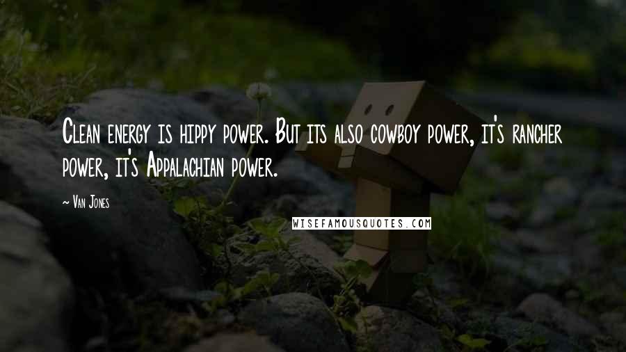 Van Jones Quotes: Clean energy is hippy power. But its also cowboy power, it's rancher power, it's Appalachian power.