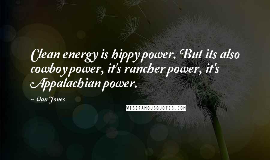 Van Jones Quotes: Clean energy is hippy power. But its also cowboy power, it's rancher power, it's Appalachian power.