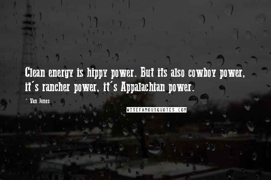 Van Jones Quotes: Clean energy is hippy power. But its also cowboy power, it's rancher power, it's Appalachian power.