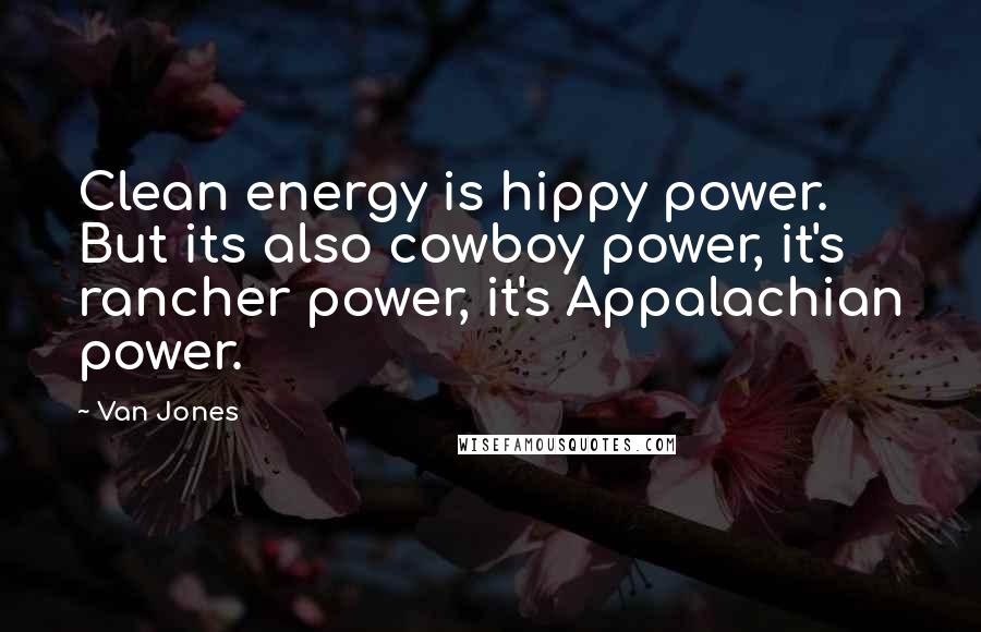 Van Jones Quotes: Clean energy is hippy power. But its also cowboy power, it's rancher power, it's Appalachian power.