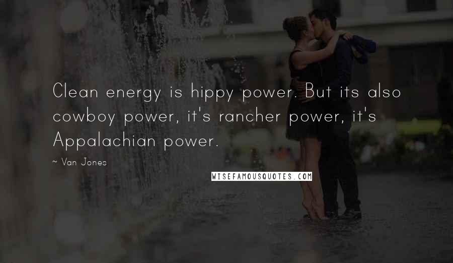 Van Jones Quotes: Clean energy is hippy power. But its also cowboy power, it's rancher power, it's Appalachian power.