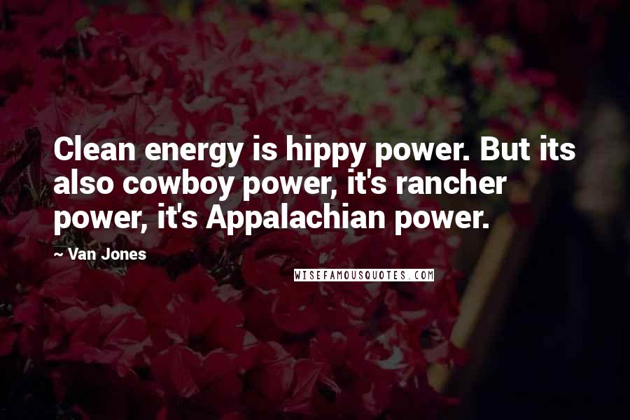 Van Jones Quotes: Clean energy is hippy power. But its also cowboy power, it's rancher power, it's Appalachian power.