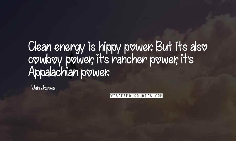 Van Jones Quotes: Clean energy is hippy power. But its also cowboy power, it's rancher power, it's Appalachian power.