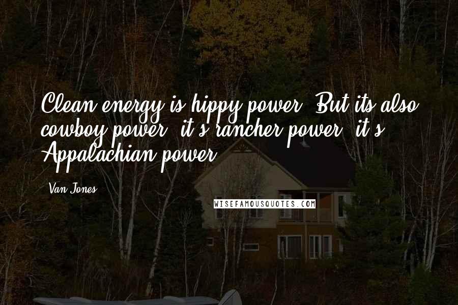 Van Jones Quotes: Clean energy is hippy power. But its also cowboy power, it's rancher power, it's Appalachian power.