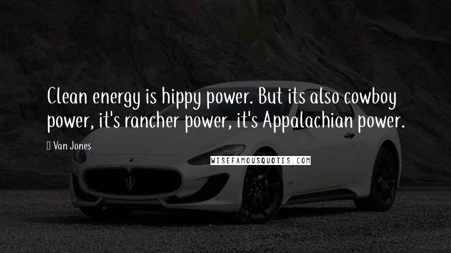 Van Jones Quotes: Clean energy is hippy power. But its also cowboy power, it's rancher power, it's Appalachian power.