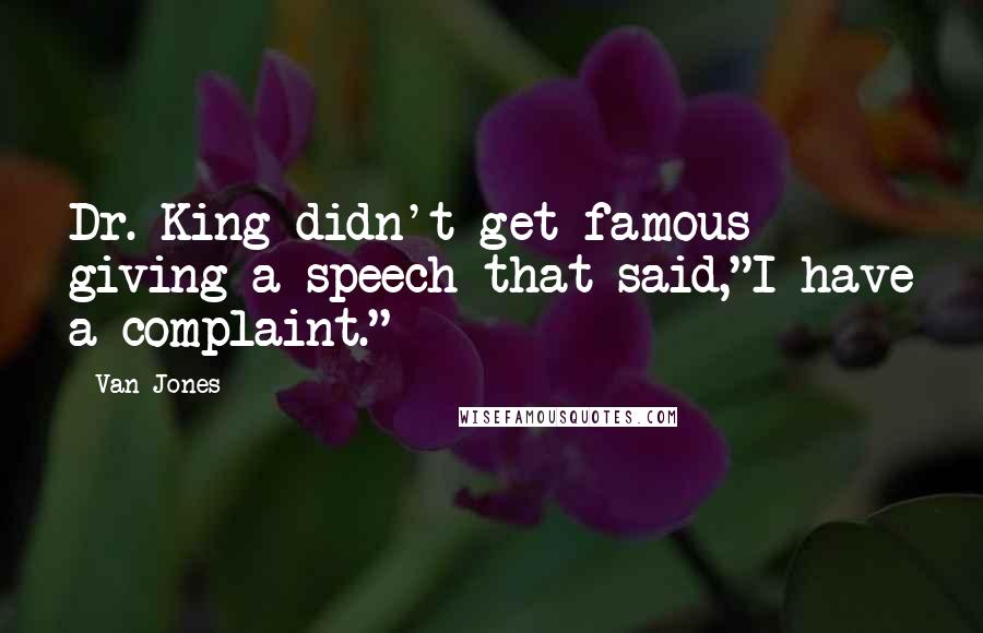 Van Jones Quotes: Dr. King didn't get famous giving a speech that said,"I have a complaint."