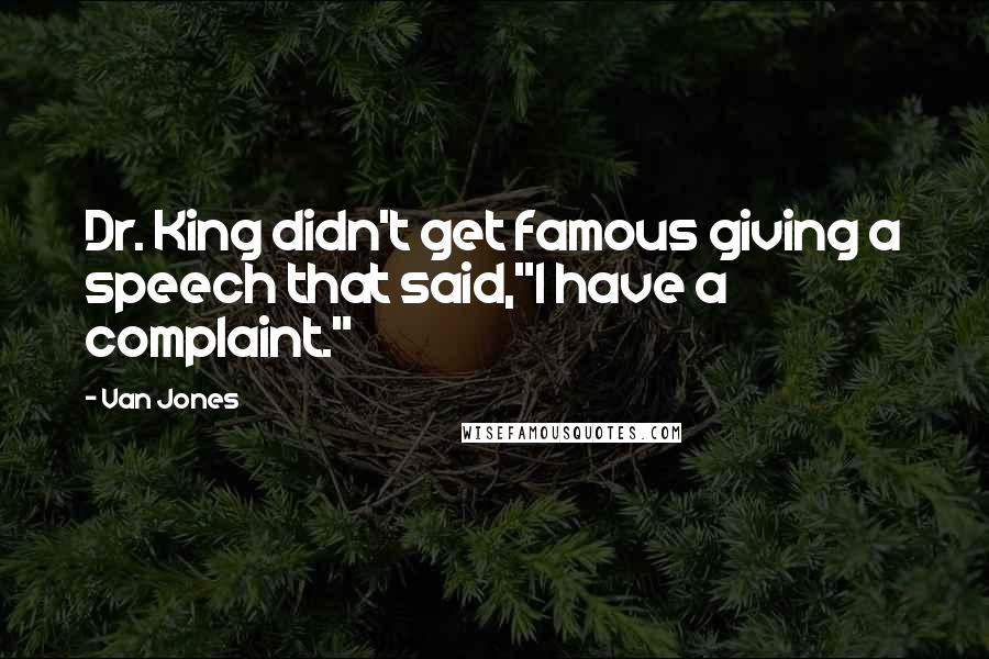 Van Jones Quotes: Dr. King didn't get famous giving a speech that said,"I have a complaint."
