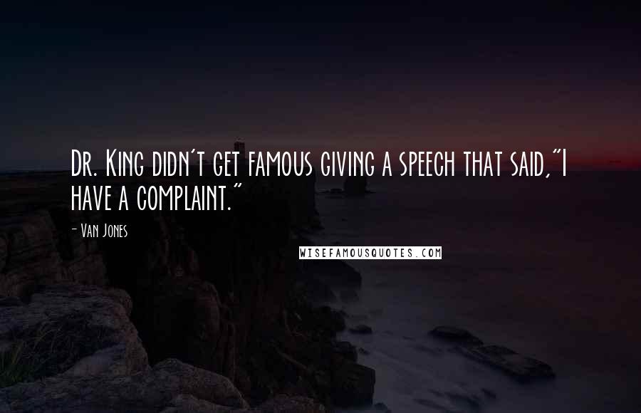 Van Jones Quotes: Dr. King didn't get famous giving a speech that said,"I have a complaint."