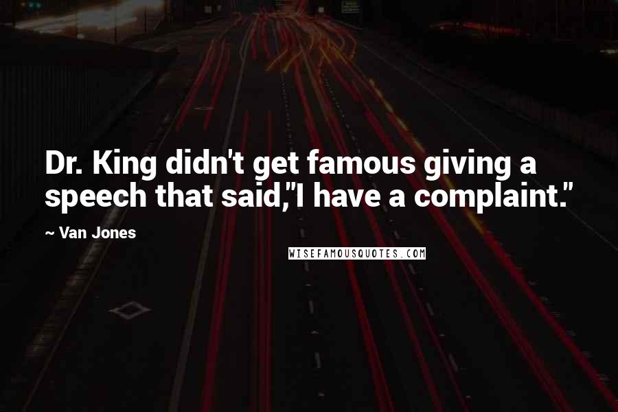 Van Jones Quotes: Dr. King didn't get famous giving a speech that said,"I have a complaint."