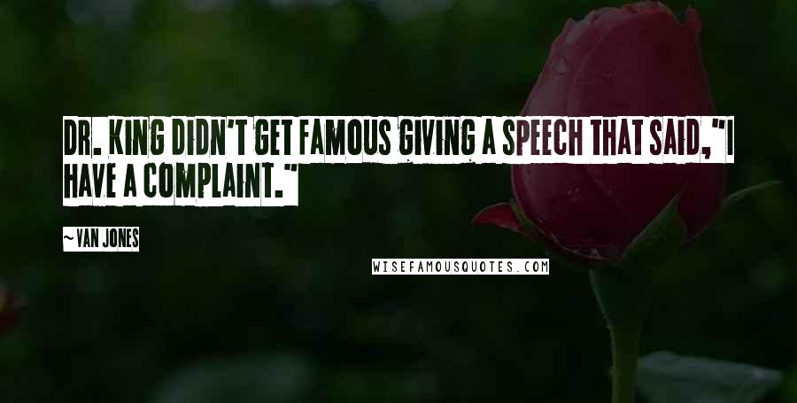 Van Jones Quotes: Dr. King didn't get famous giving a speech that said,"I have a complaint."