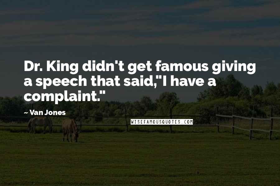 Van Jones Quotes: Dr. King didn't get famous giving a speech that said,"I have a complaint."