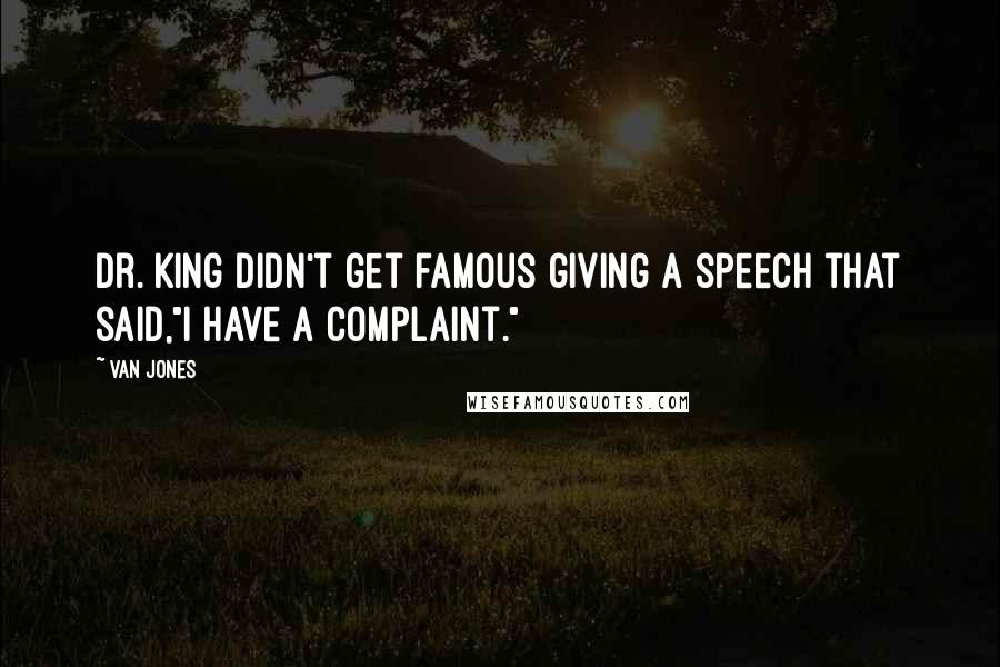 Van Jones Quotes: Dr. King didn't get famous giving a speech that said,"I have a complaint."