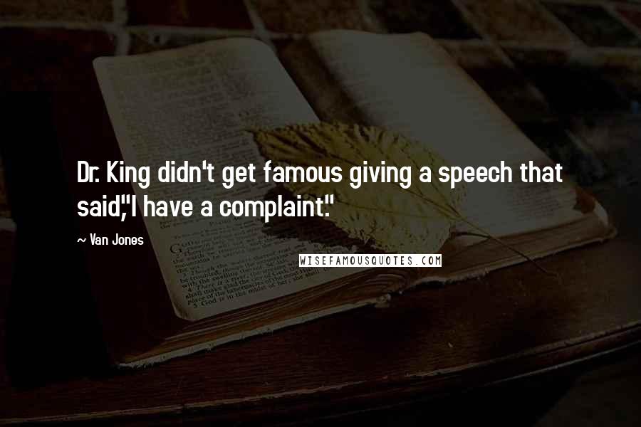 Van Jones Quotes: Dr. King didn't get famous giving a speech that said,"I have a complaint."