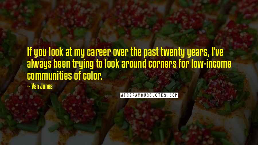 Van Jones Quotes: If you look at my career over the past twenty years, I've always been trying to look around corners for low-income communities of color.