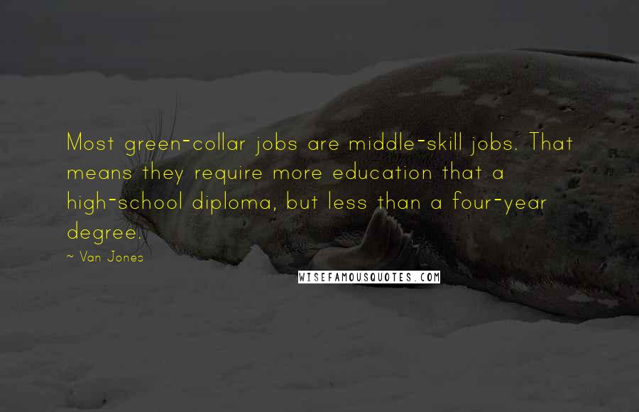 Van Jones Quotes: Most green-collar jobs are middle-skill jobs. That means they require more education that a high-school diploma, but less than a four-year degree.