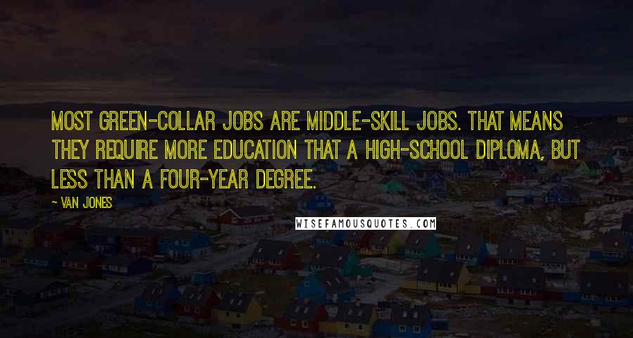 Van Jones Quotes: Most green-collar jobs are middle-skill jobs. That means they require more education that a high-school diploma, but less than a four-year degree.