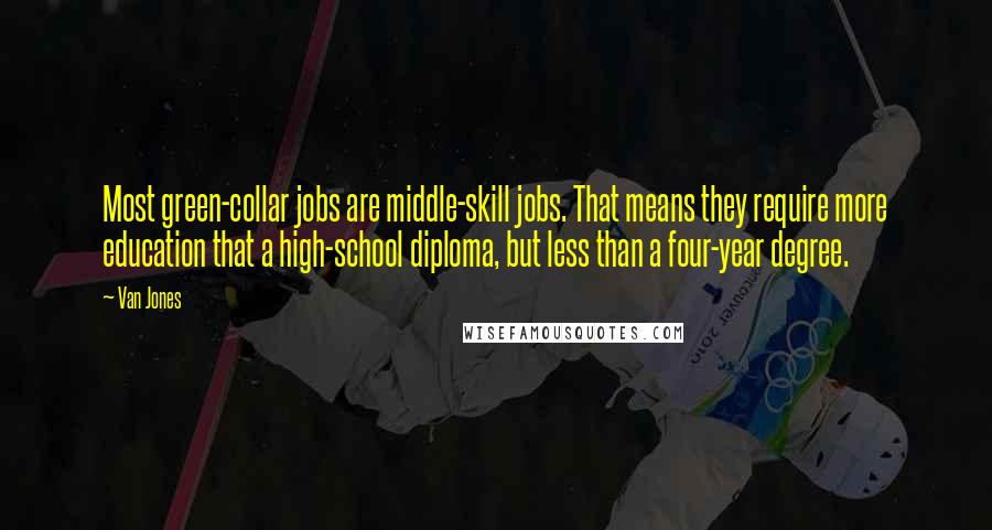 Van Jones Quotes: Most green-collar jobs are middle-skill jobs. That means they require more education that a high-school diploma, but less than a four-year degree.
