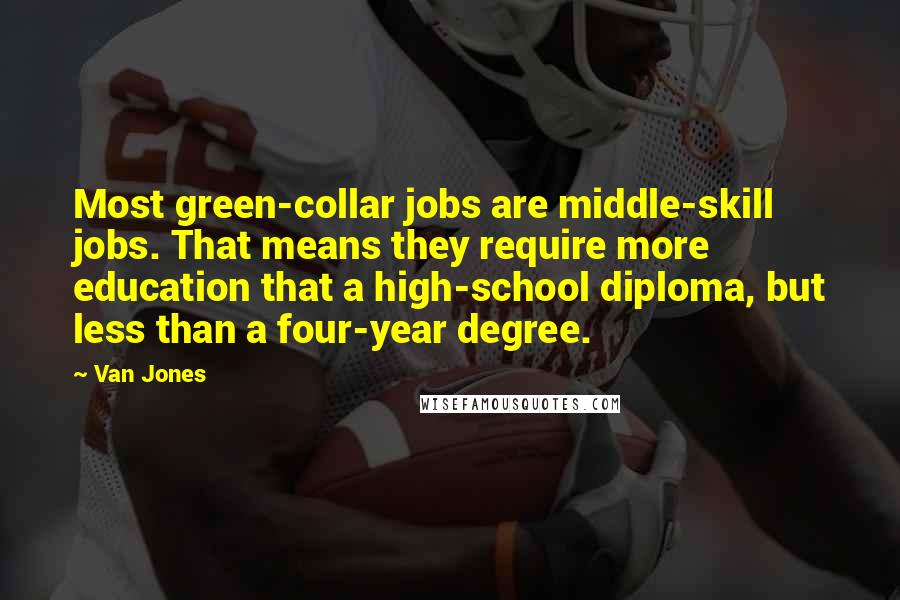 Van Jones Quotes: Most green-collar jobs are middle-skill jobs. That means they require more education that a high-school diploma, but less than a four-year degree.