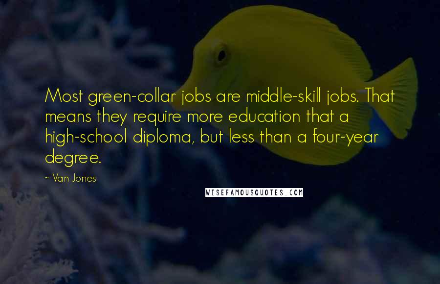 Van Jones Quotes: Most green-collar jobs are middle-skill jobs. That means they require more education that a high-school diploma, but less than a four-year degree.